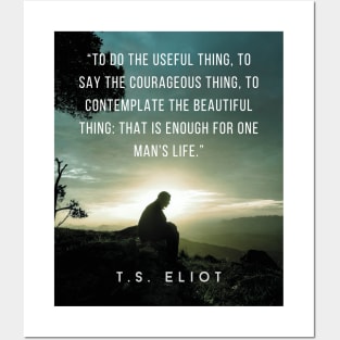 T.S. Eliot quote: To do the useful thing, to say the courageous thing, to contemplate the beautiful thing: that is enough for one man's life. Posters and Art